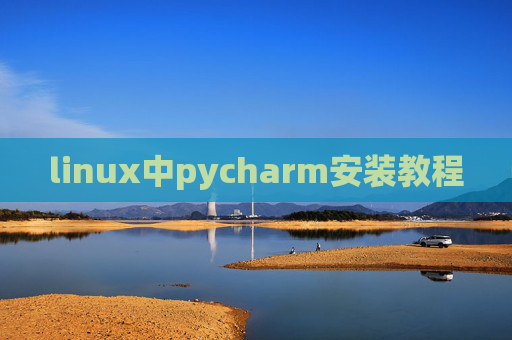 linux中pycharm安装教程 linux中pycharm安装教程